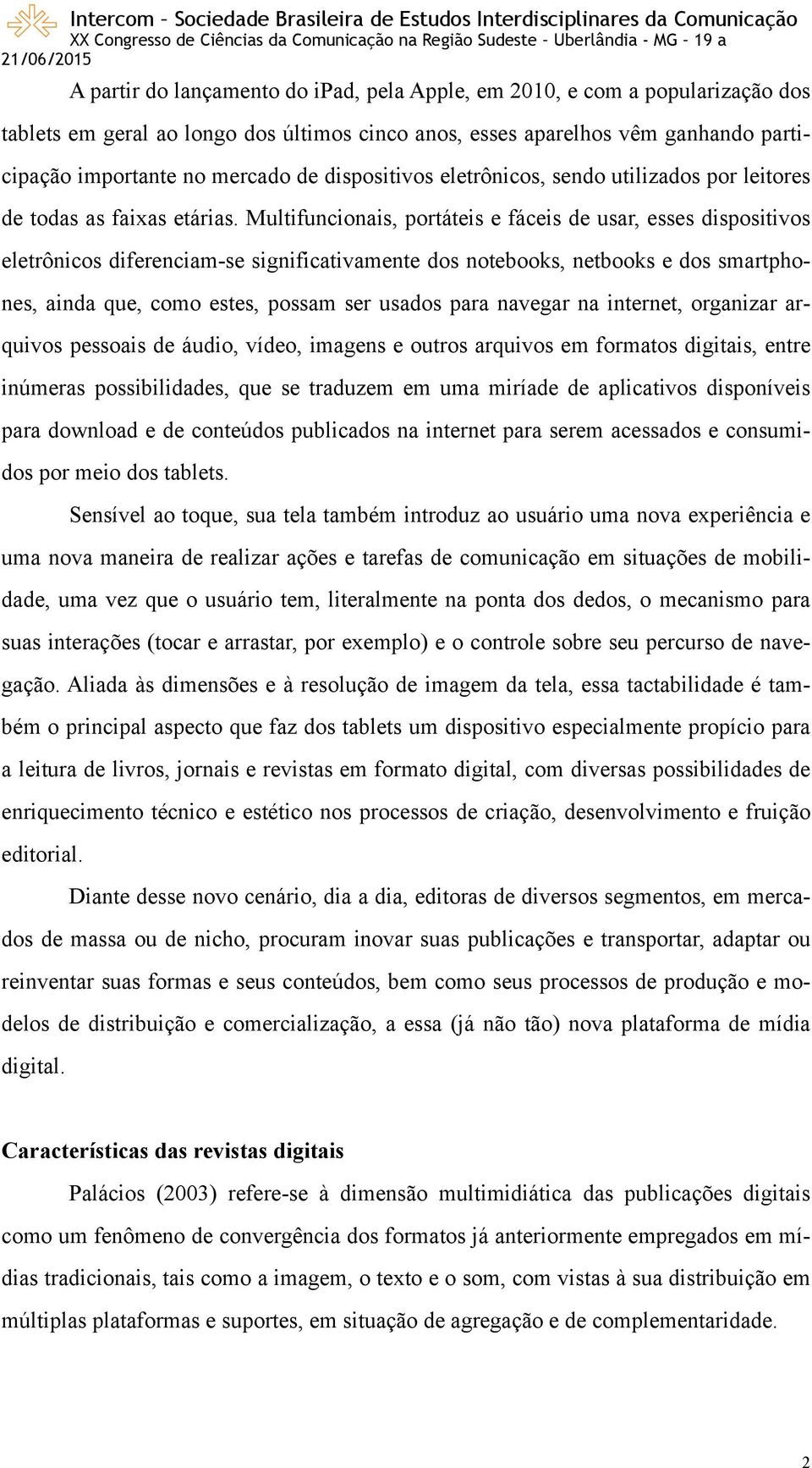 Multifuncionais, portáteis e fáceis de usar, esses dispositivos eletrônicos diferenciam-se significativamente dos notebooks, netbooks e dos smartphones, ainda que, como estes, possam ser usados para