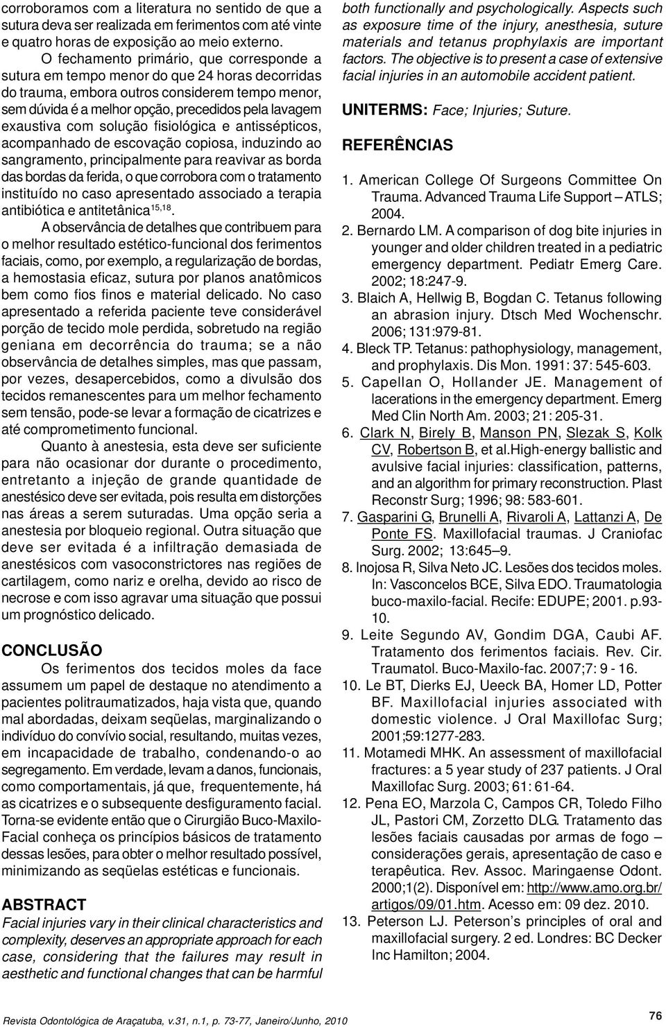 exaustiva com solução fisiológica e antissépticos, acompanhado de escovação copiosa, induzindo ao sangramento, principalmente para reavivar as borda das bordas da ferida, o que corrobora com o