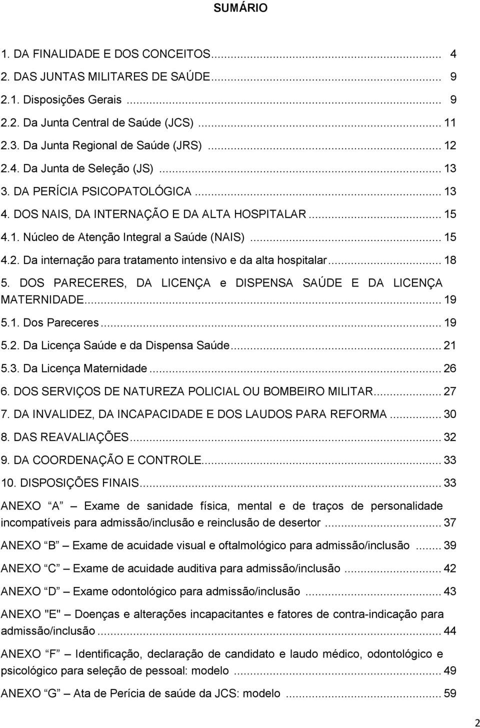 Da internação para tratamento intensivo e da alta hospitalar... 18 5. DOS PARECERES, DA LICENÇA e DISPENSA SAÚDE E DA LICENÇA MATERNIDADE... 19 5.1. Dos Pareceres... 19 5.2.