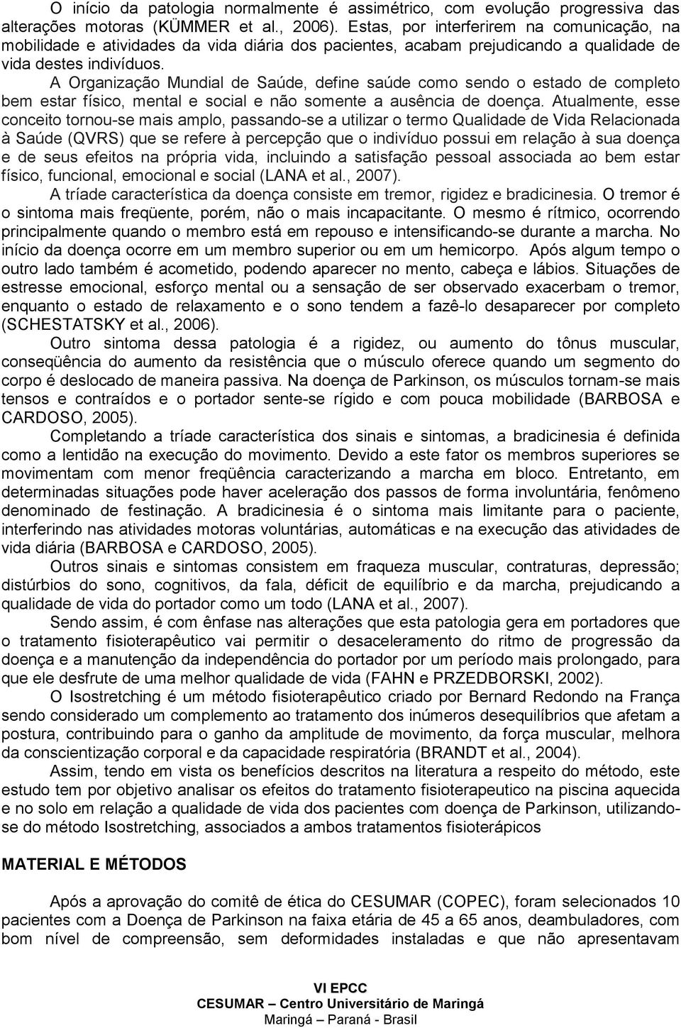 A Organização Mundial de Saúde, define saúde como sendo o estado de completo bem estar físico, mental e social e não somente a ausência de doença.