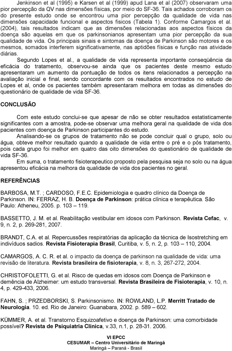 (2004), tais resultados indicam que as dimensões relacionadas aos aspectos físicos da doença são aquelas em que os parkinsonianos apresentam uma pior percepção da sua qualidade de vida.