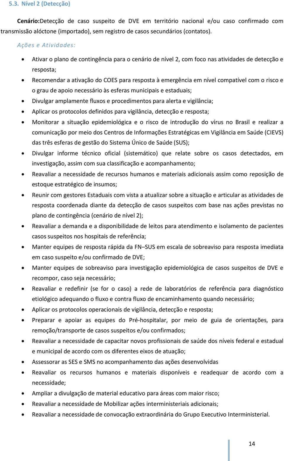 compatível com o risco e o grau de apoio necessário às esferas municipais e estaduais; Divulgar amplamente fluxos e procedimentos para alerta e vigilância; Aplicar os protocolos definidos para