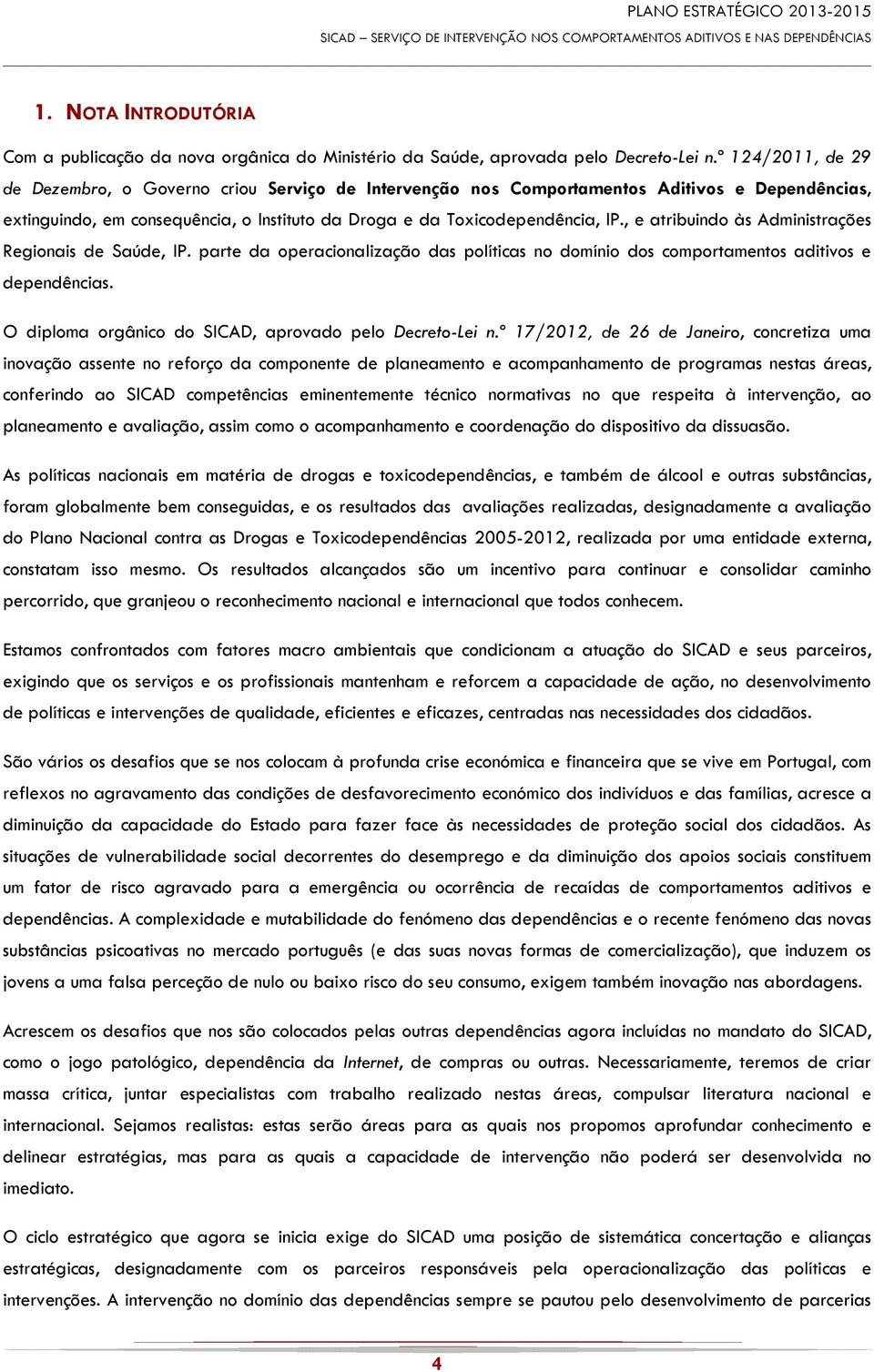 , e atribuindo às Administrações Regionais de Saúde, IP. parte da operacionalização das políticas no domínio dos comportamentos aditivos e dependências.