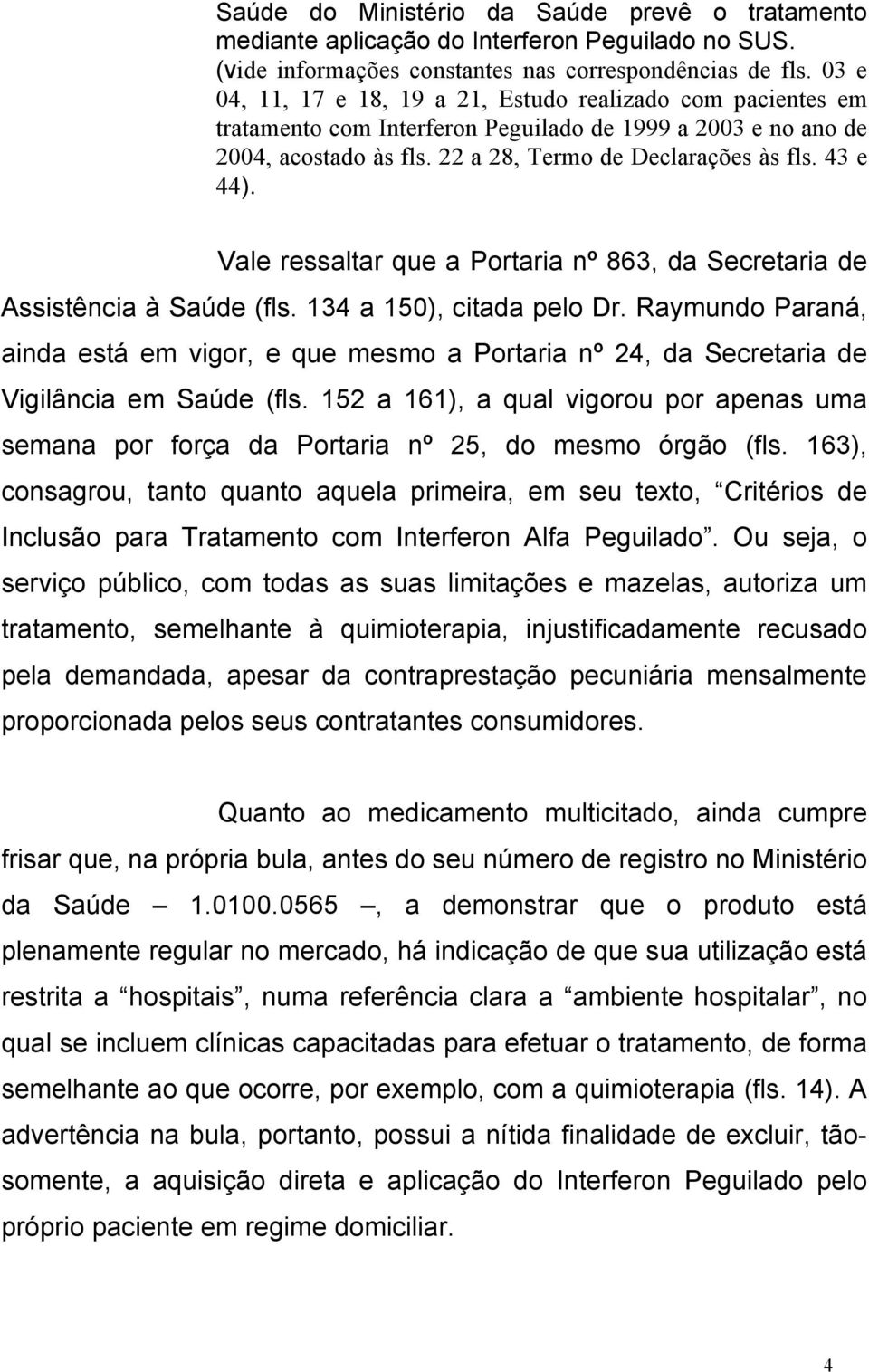 Vale ressaltar que a Portaria nº 863, da Secretaria de Assistência à Saúde (fls. 134 a 150), citada pelo Dr.