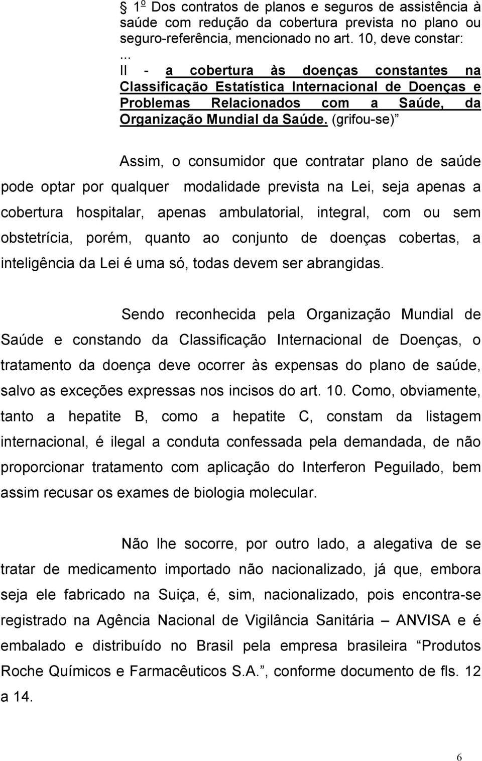 (grifou-se) Assim, o consumidor que contratar plano de saúde pode optar por qualquer modalidade prevista na Lei, seja apenas a cobertura hospitalar, apenas ambulatorial, integral, com ou sem