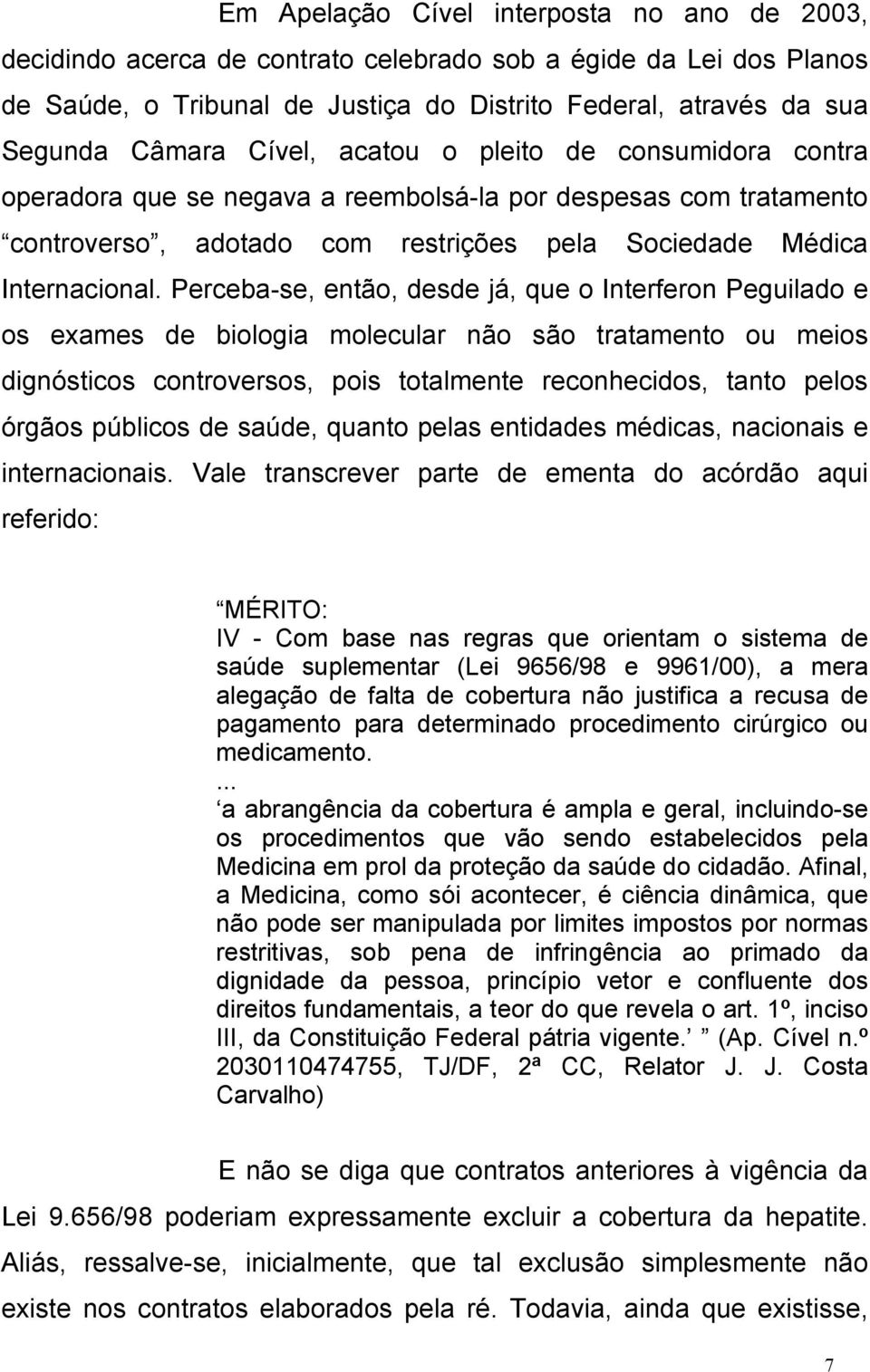 Perceba-se, então, desde já, que o Interferon Peguilado e os exames de biologia molecular não são tratamento ou meios dignósticos controversos, pois totalmente reconhecidos, tanto pelos órgãos