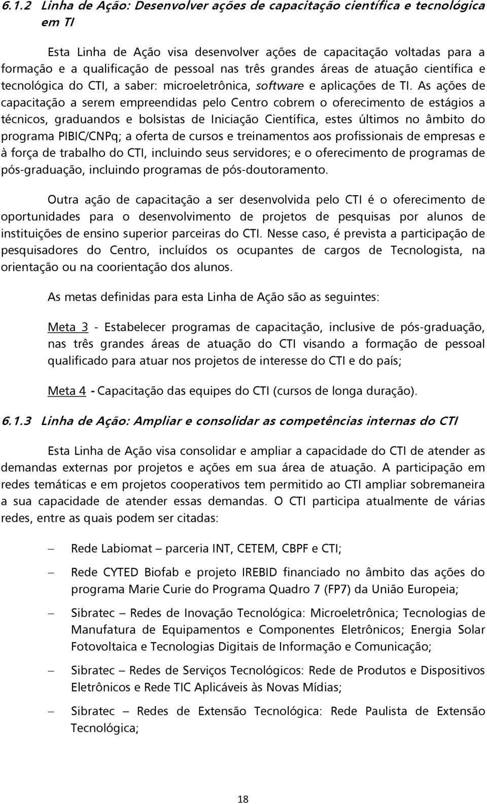 As ações de capacitação a serem empreendidas pelo Centro cobrem o oferecimento de estágios a técnicos, graduandos e bolsistas de Iniciação Científica, estes últimos no âmbito do programa PIBIC/CNPq;