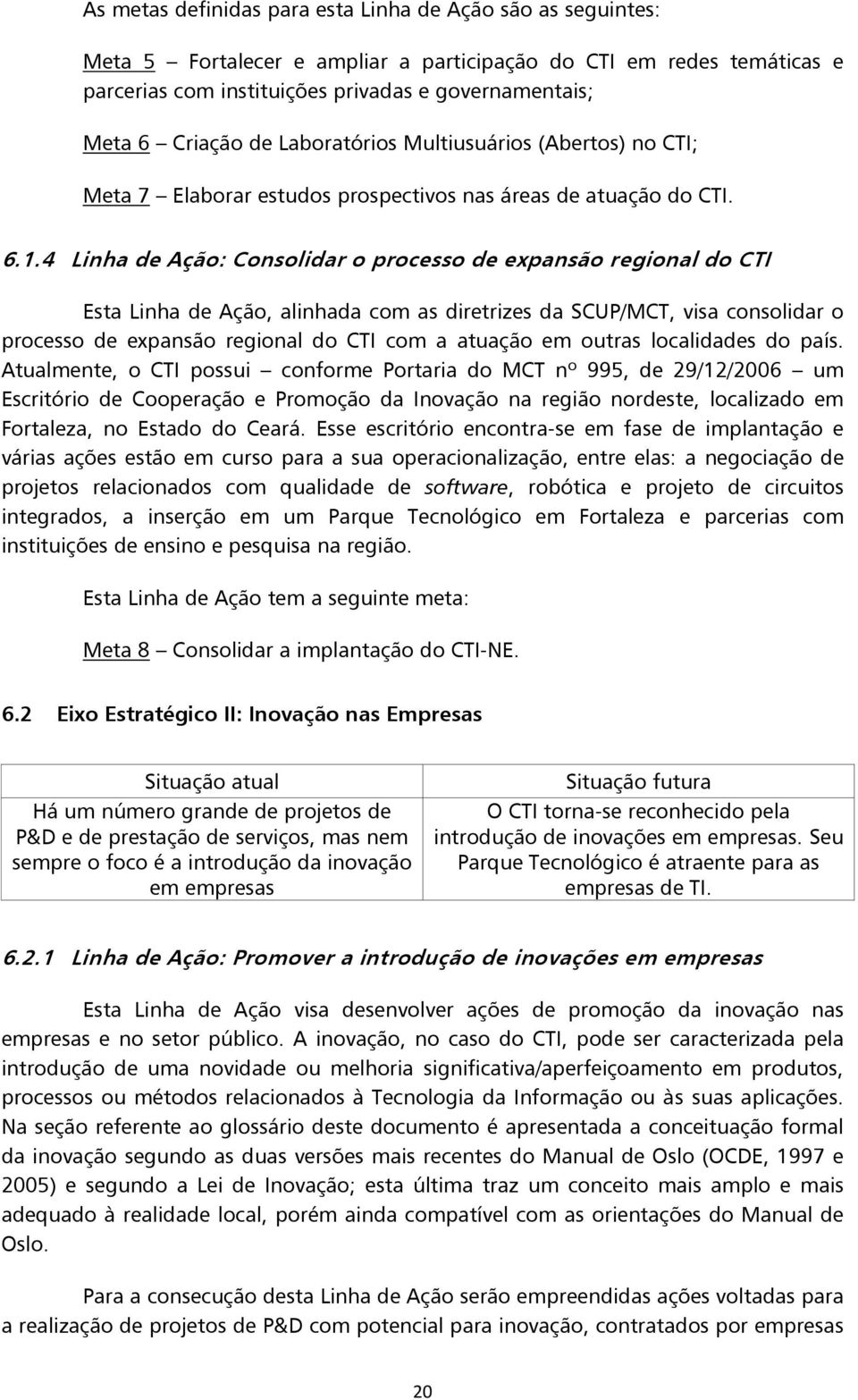 4 Linha de Ação: Consolidar o processo de expansão regional do CTI Esta Linha de Ação, alinhada com as diretrizes da SCUP/MCT, visa consolidar o processo de expansão regional do CTI com a atuação em