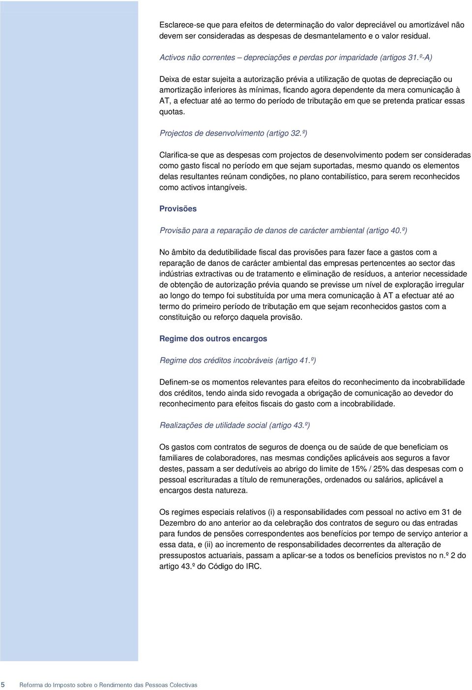 º-A) Deixa de estar sujeita a autorização prévia a utilização de quotas de depreciação ou amortização inferiores às mínimas, ficando agora dependente da mera comunicação à AT, a efectuar até ao termo