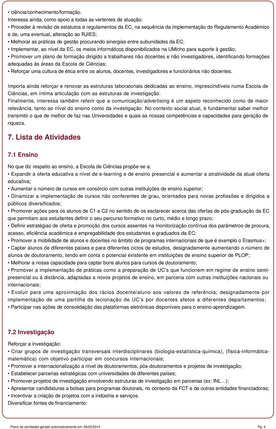 ao RJIES; Melhorar as práticas de gestão procurando sinergias entre subunidades da EC; Implementar, ao nível da EC, os meios informáticos disponibilizados na UMinho para suporte à gestão; Promover um