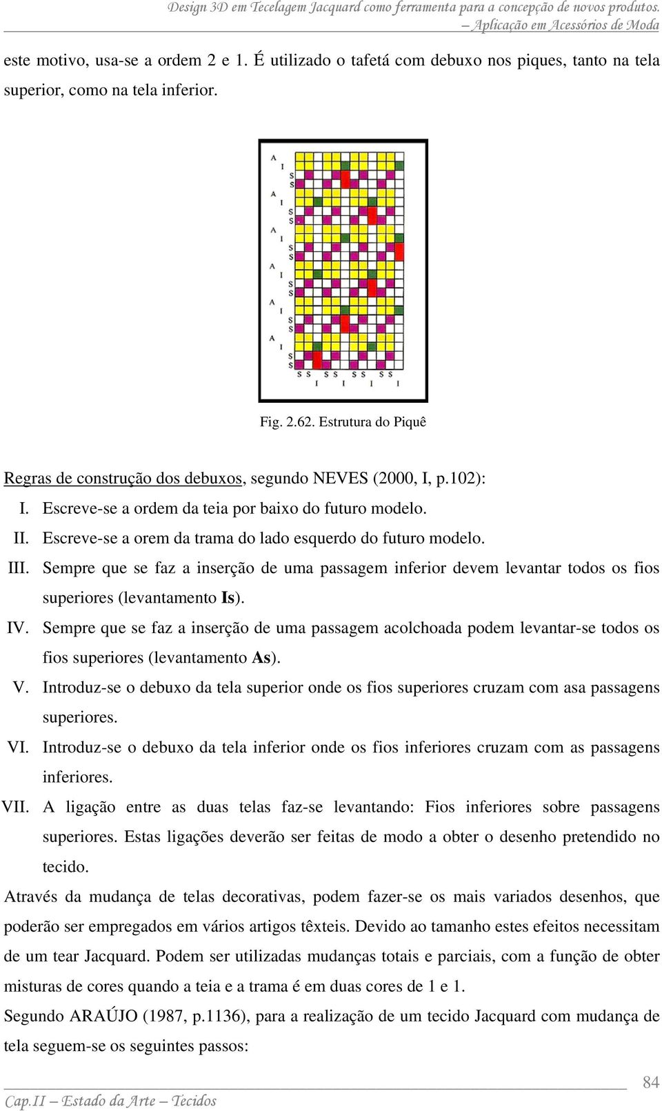 Escreve-se a orem da trama do lado esquerdo do futuro modelo. III. Sempre que se faz a inserção de uma passagem inferior devem levantar todos os fios superiores (levantamento Is). IV.