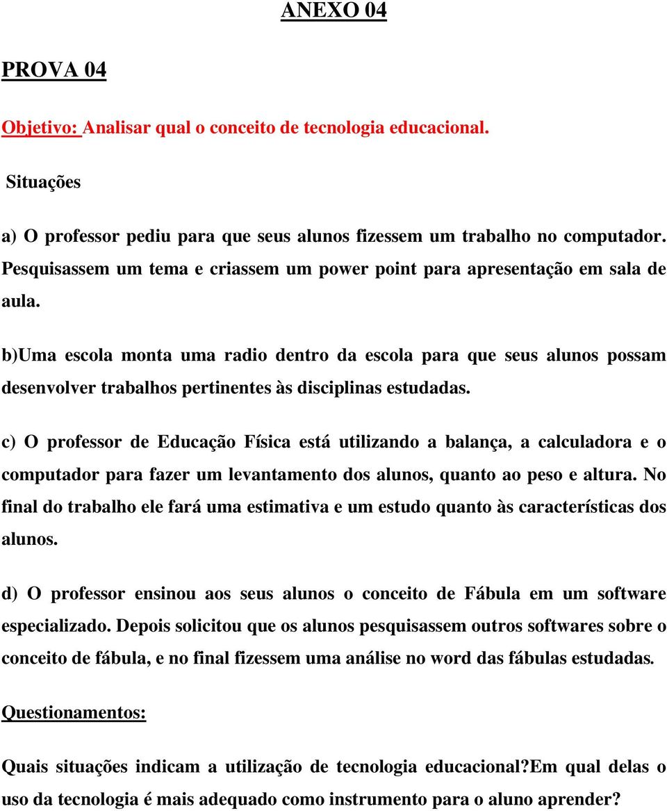 b)uma escola monta uma radio dentro da escola para que seus alunos possam desenvolver trabalhos pertinentes às disciplinas estudadas.