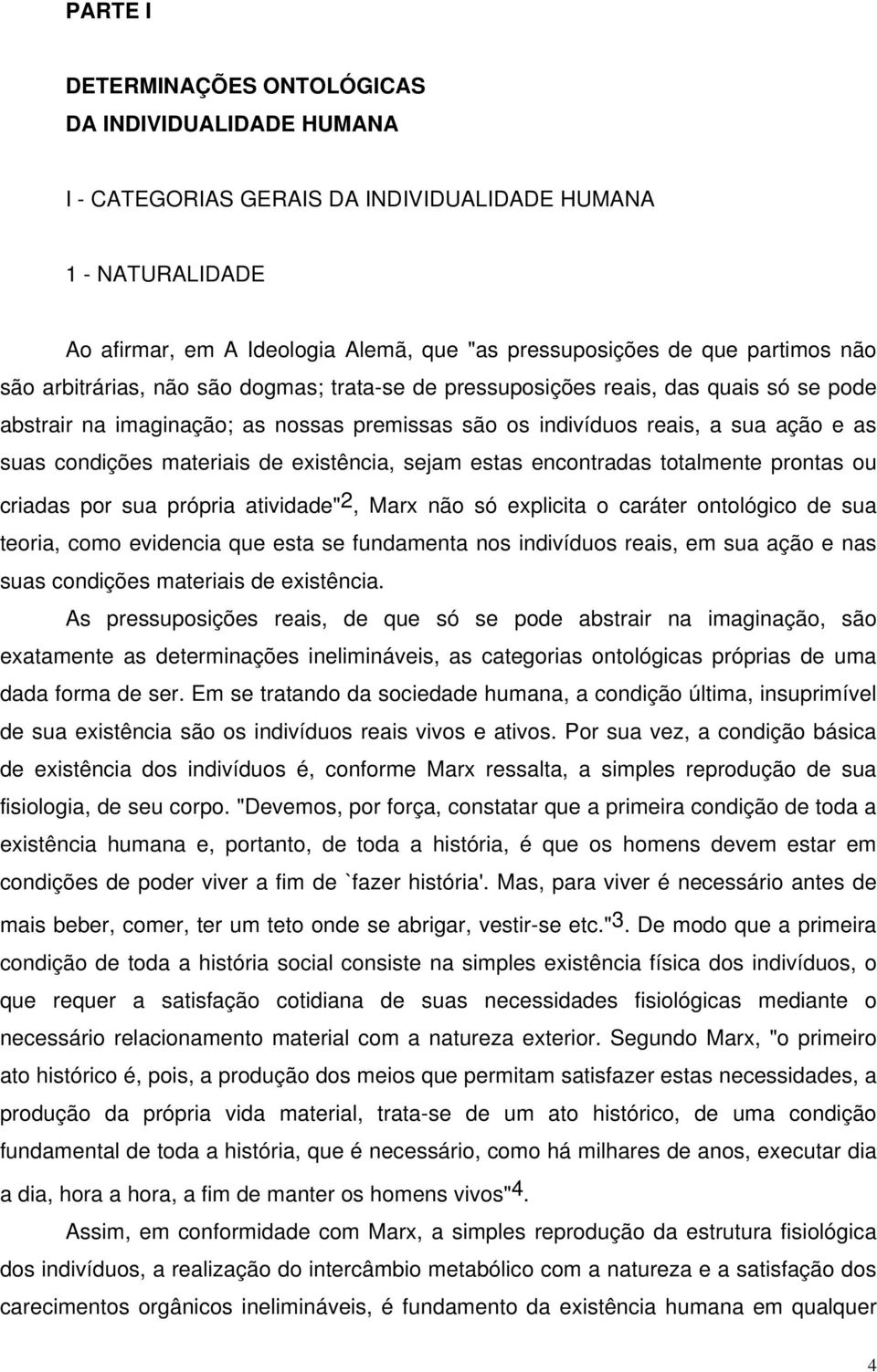 materiais de existência, sejam estas encontradas totalmente prontas ou criadas por sua própria atividade" 2, Marx não só explicita o caráter ontológico de sua teoria, como evidencia que esta se