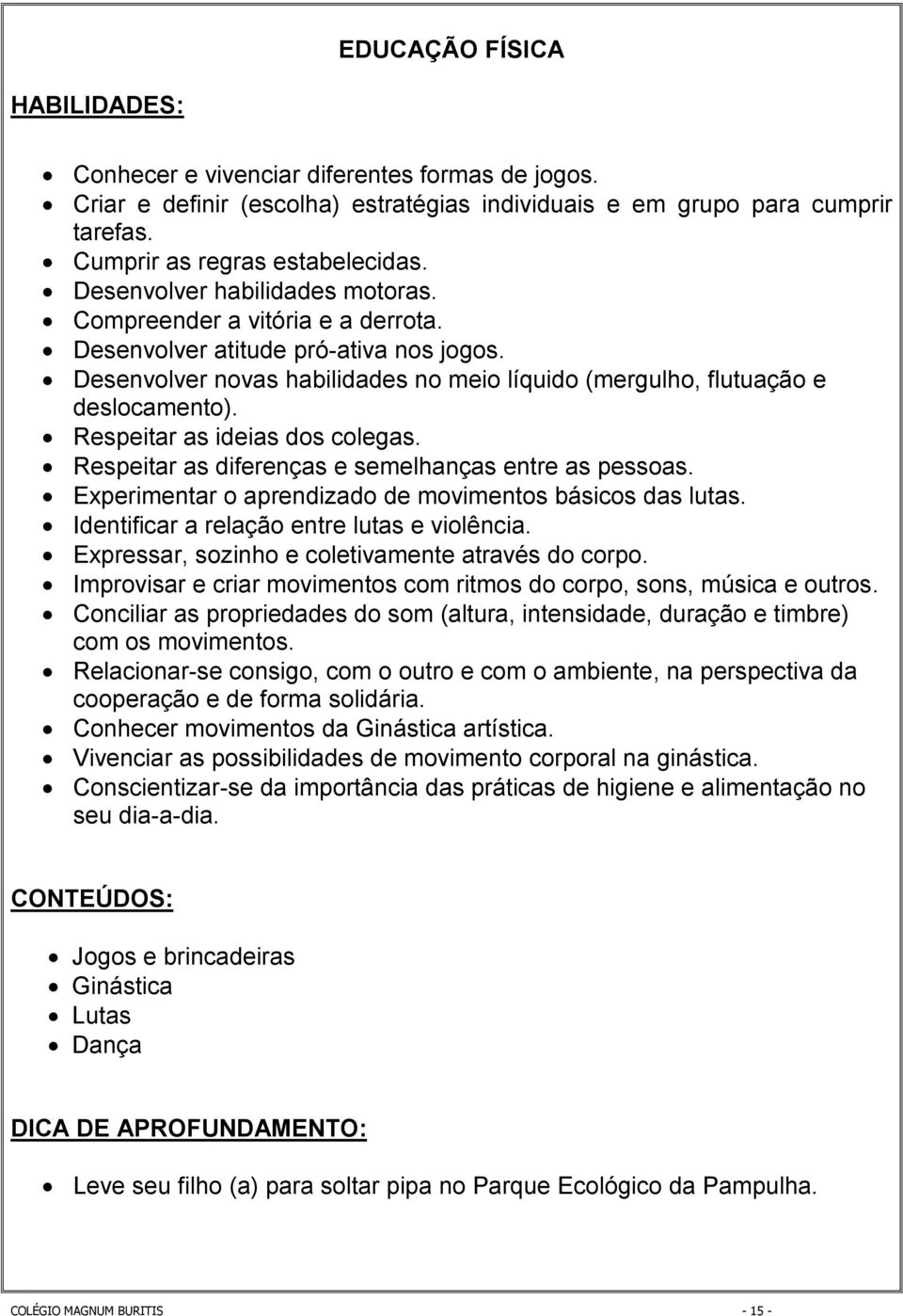 Respeitar as ideias dos colegas. Respeitar as diferenças e semelhanças entre as pessoas. Experimentar o aprendizado de movimentos básicos das lutas. Identificar a relação entre lutas e violência.