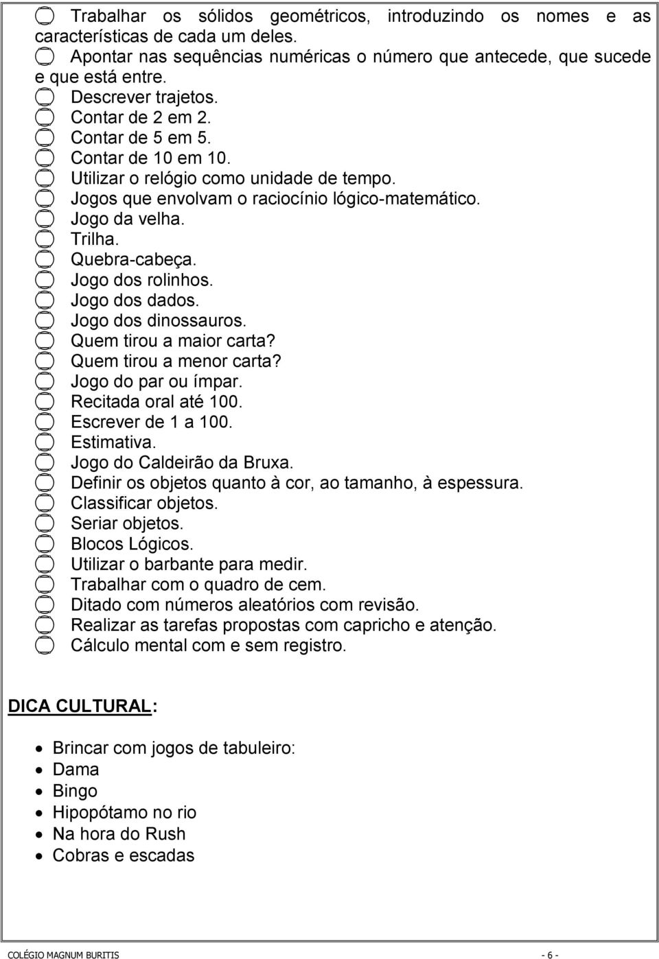 Jogo dos rolinhos. Jogo dos dados. Jogo dos dinossauros. Quem tirou a maior carta? Quem tirou a menor carta? Jogo do par ou ímpar. Recitada oral até 100. Escrever de 1 a 100. Estimativa.