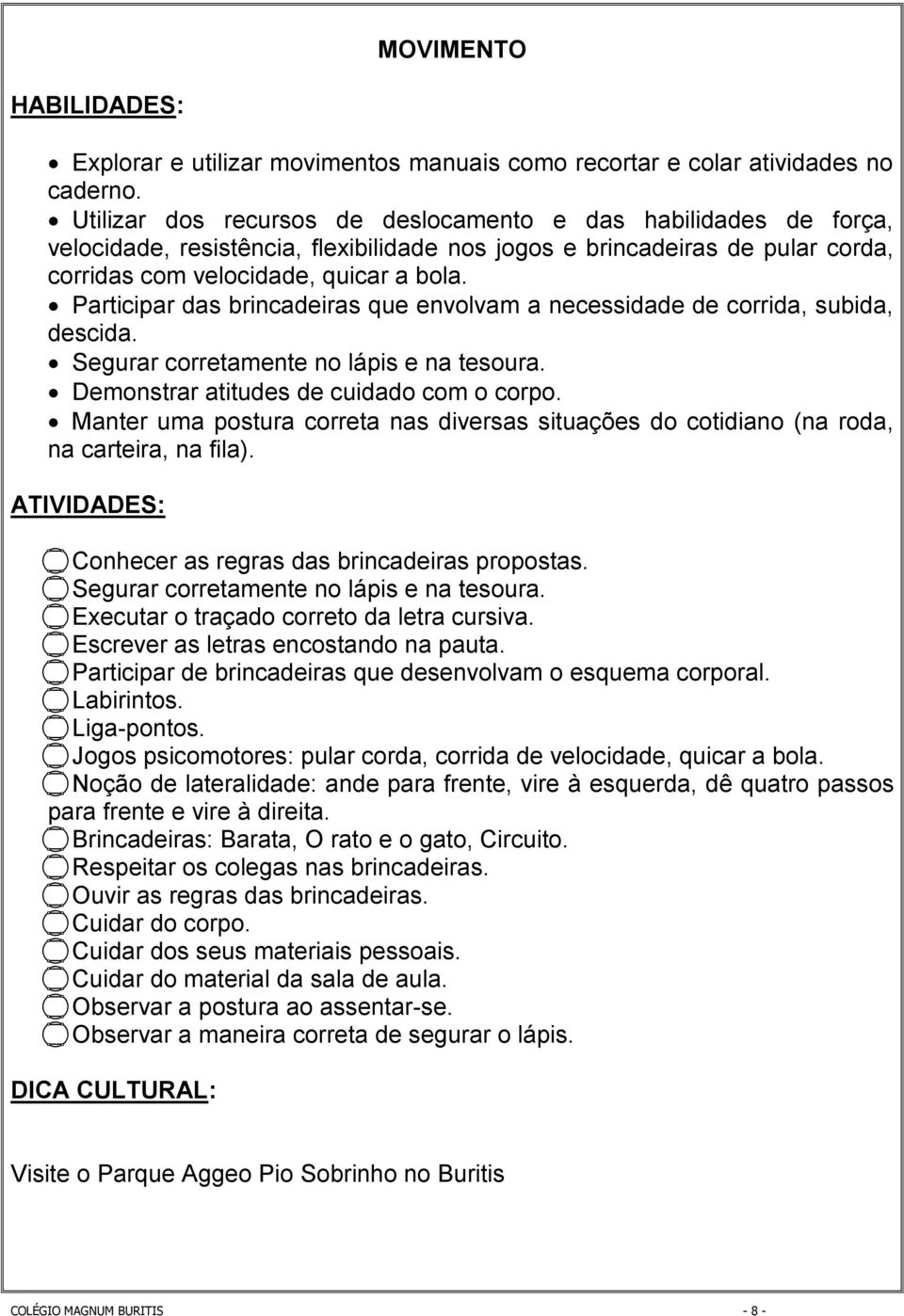 Participar das brincadeiras que envolvam a necessidade de corrida, subida, descida. Segurar corretamente no lápis e na tesoura. Demonstrar atitudes de cuidado com o corpo.