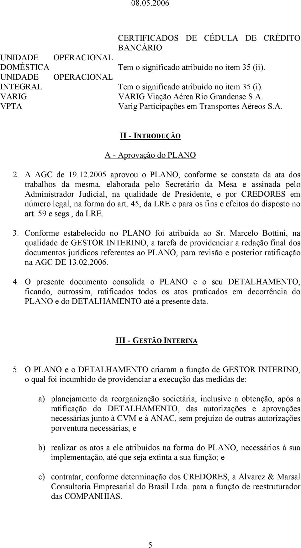 2005 aprovou o PLANO, conforme se constata da ata dos trabalhos da mesma, elaborada pelo Secretário da Mesa e assinada pelo Administrador Judicial, na qualidade de Presidente, e por CREDORES em