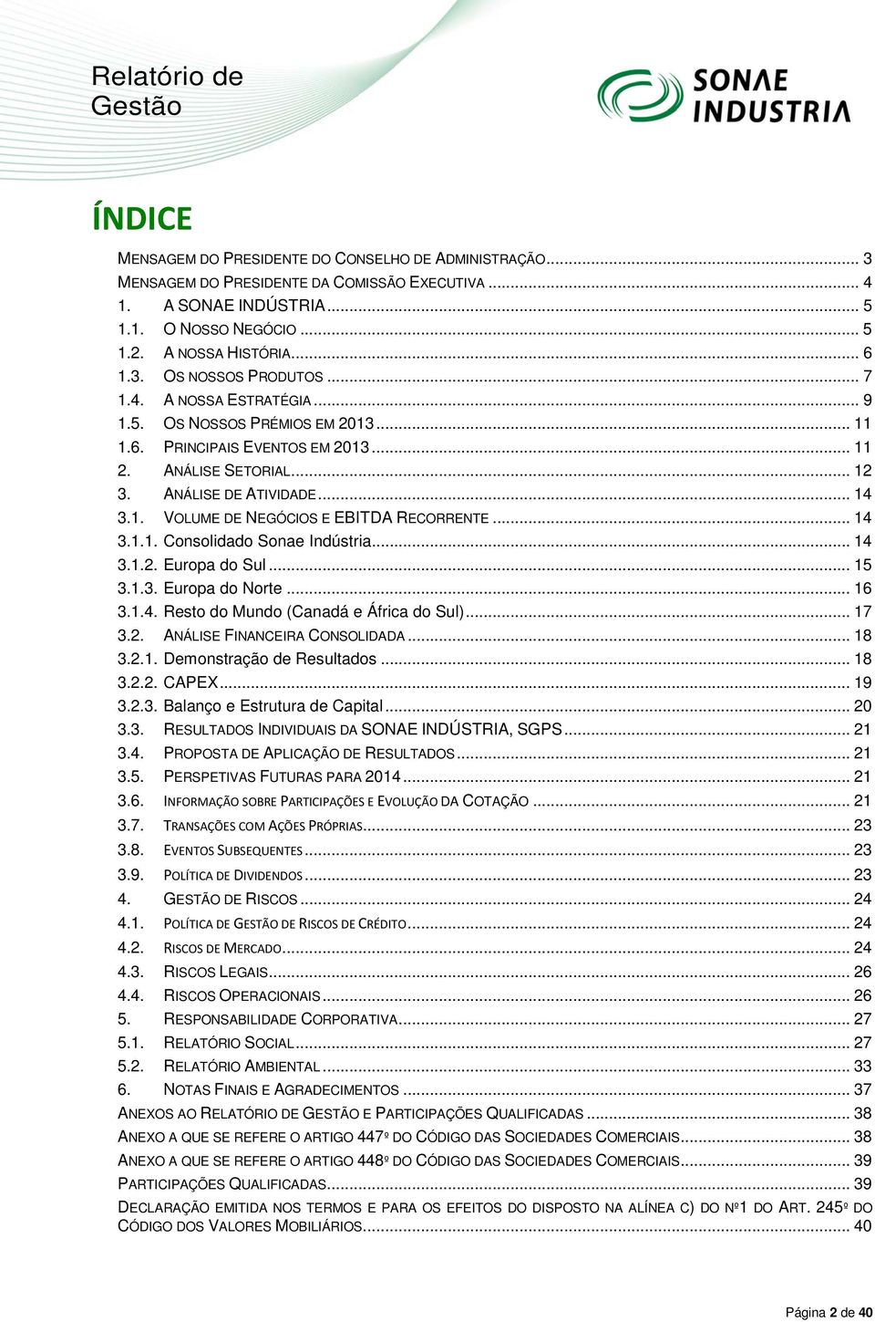 ANÁLISE DE ATIVIDADE... 14 3.1. VOLUME DE NEGÓCIOS E EBITDA RECORRENTE... 14 3.1.1. Consolidado Sonae Indústria... 14 3.1.2. Europa do Sul... 15 3.1.3. Europa do Norte... 16 3.1.4. Resto do Mundo (Canadá e África do Sul).