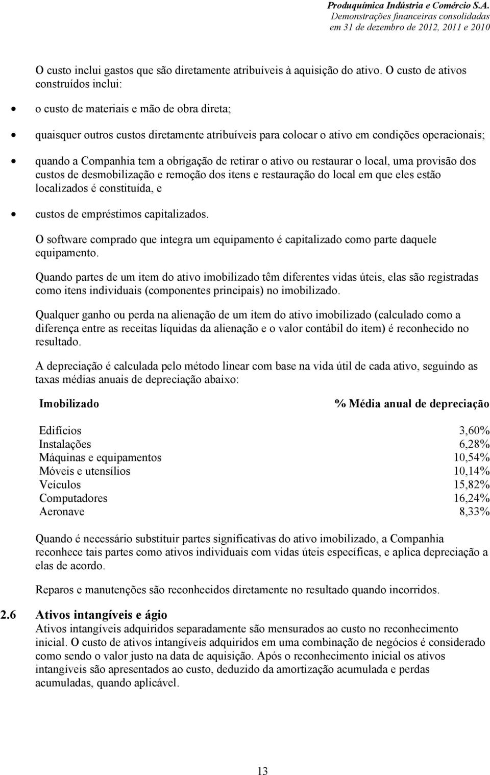 a obrigação de retirar o ativo ou restaurar o local, uma provisão dos custos de desmobilização e remoção dos itens e restauração do local em que eles estão localizados é constituída, e custos de