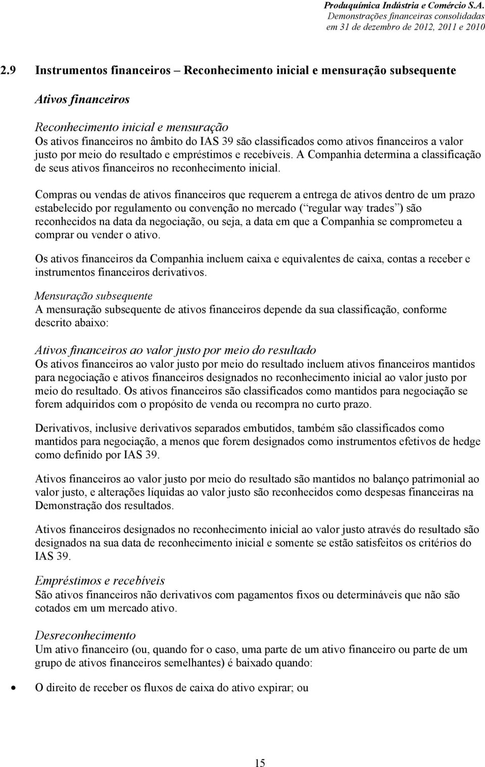 Compras ou vendas de ativos financeiros que requerem a entrega de ativos dentro de um prazo estabelecido por regulamento ou convenção no mercado ( regular way trades ) são reconhecidos na data da