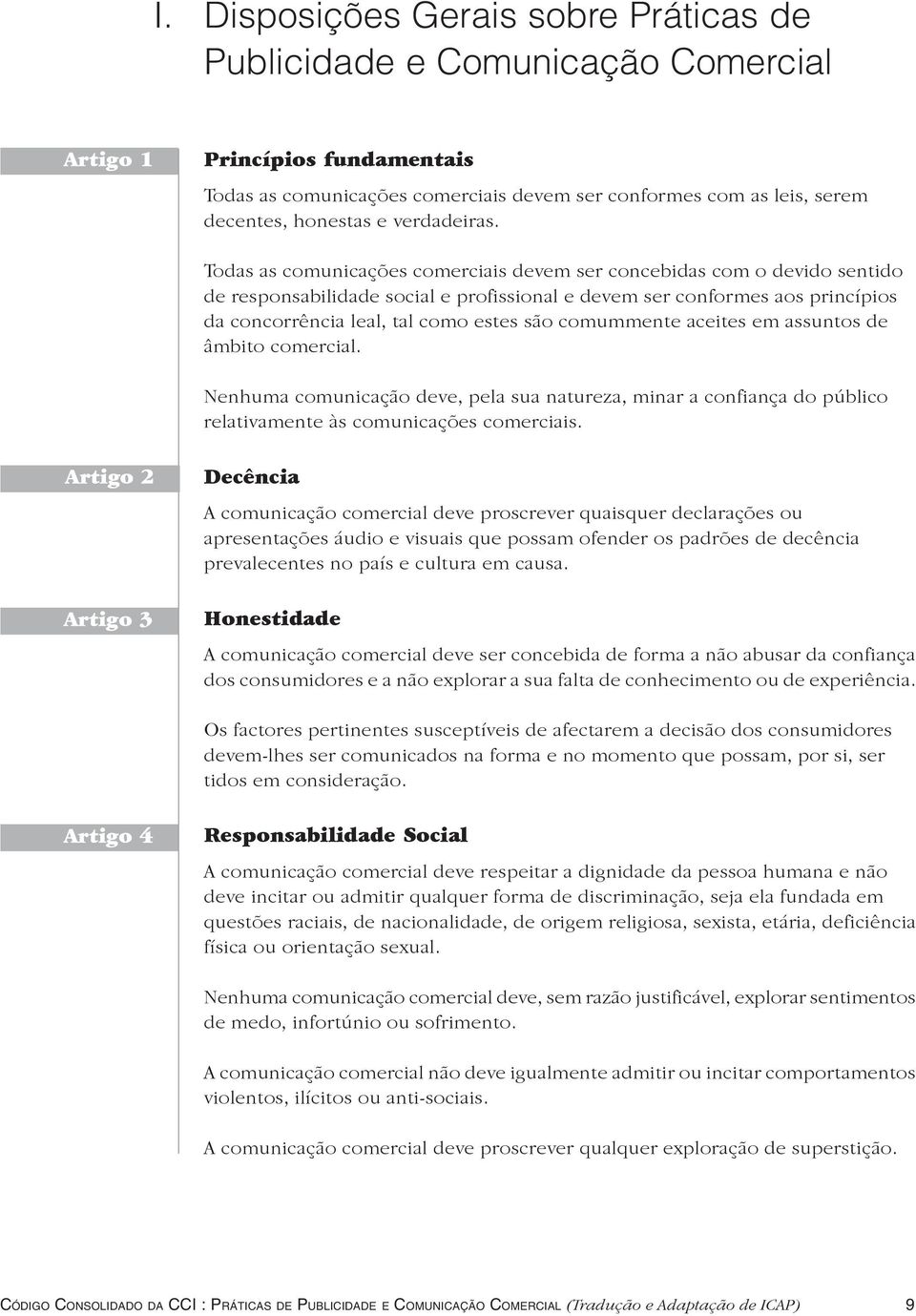 Todas as comunicações comerciais devem ser concebidas com o devido sentido de responsabilidade social e profissional e devem ser conformes aos princípios da concorrência leal, tal como estes são