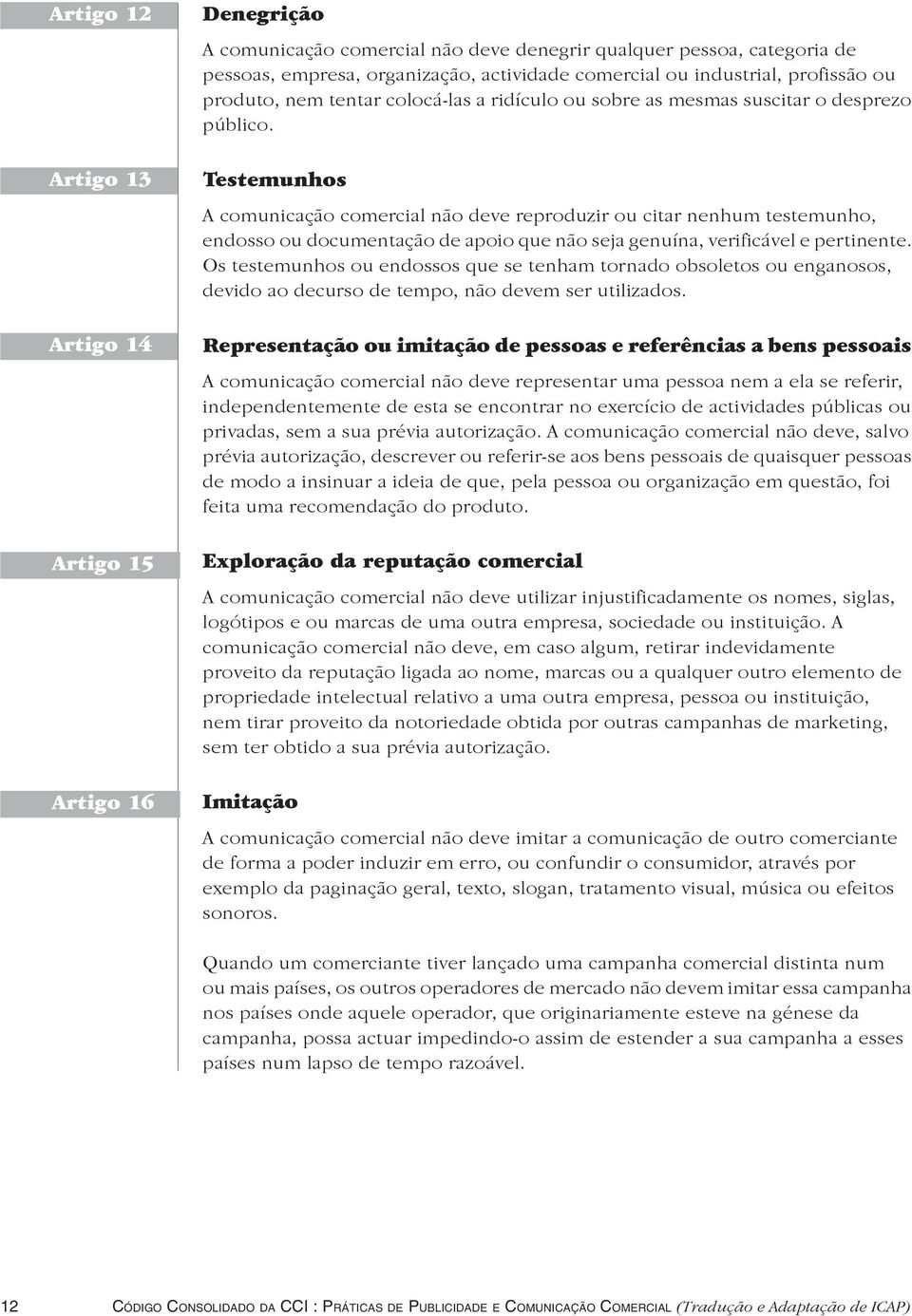 Testemunhos A comunicação comercial não deve reproduzir ou citar nenhum testemunho, endosso ou documentação de apoio que não seja genuína, verificável e pertinente.