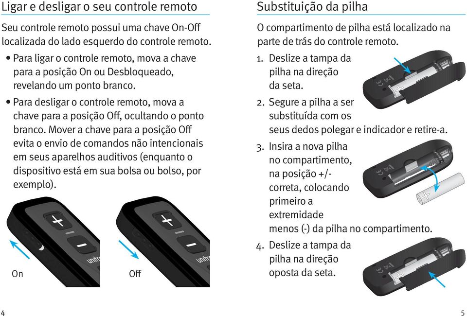 Mover a chave para a posição Off evita o envio de comandos não intencionais em seus aparelhos auditivos (enquanto o dispositivo está em sua bolsa ou bolso, por exemplo).