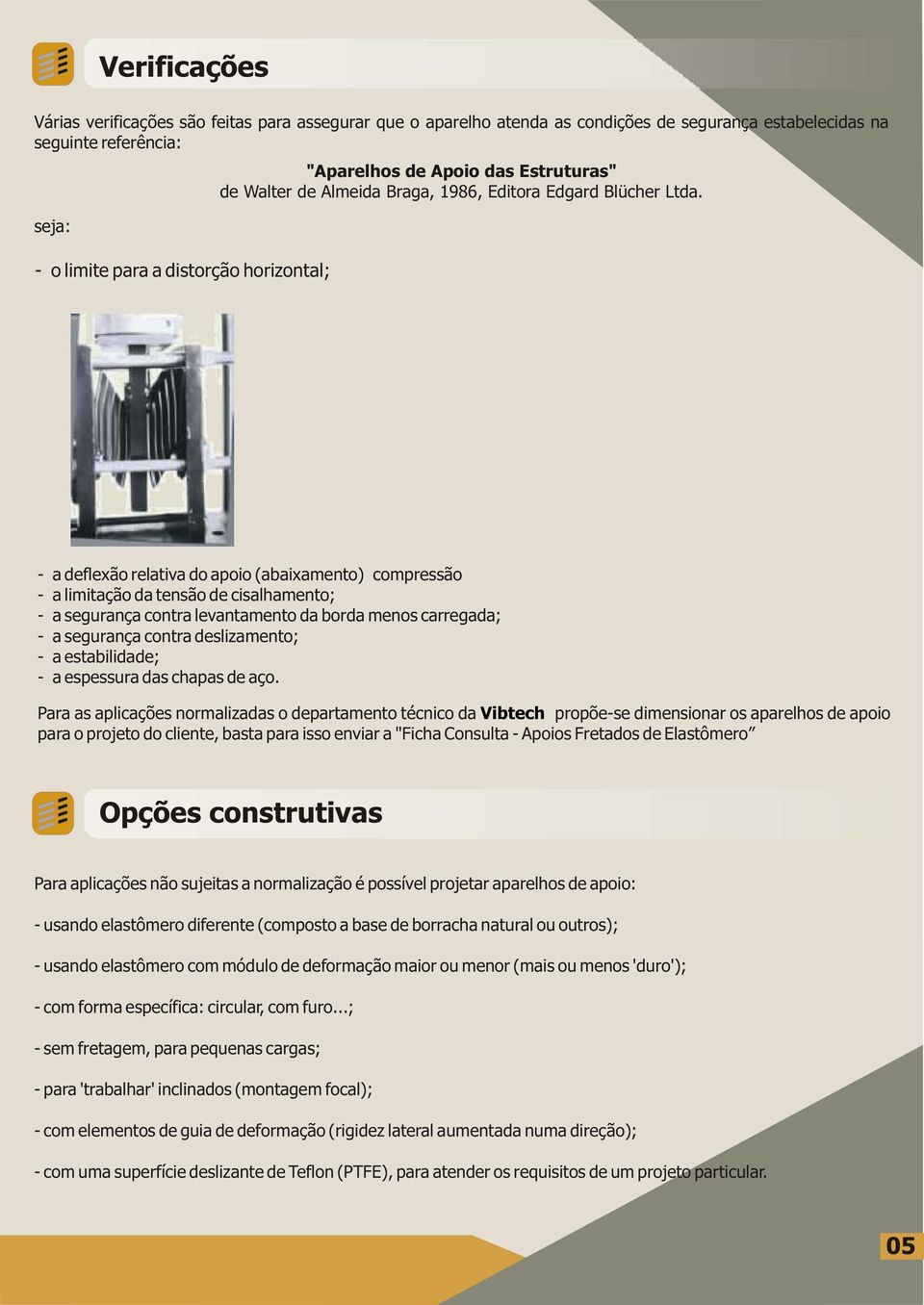 - a deflexão relativa do apoio (abaixamento) compressão - a limitação da tensão de cisalhamento; - a segurança contra levantamento da borda menos carregada; - a segurança contra deslizamento; - a