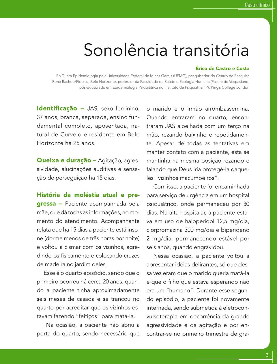 Vespasiano, pós-doutorado em Epidemiologia Psiquiátrica no Instituto de Psiquiatria (IP), King s College London Identificação JAS, sexo feminino, 37 anos, branca, separada, ensino fundamental