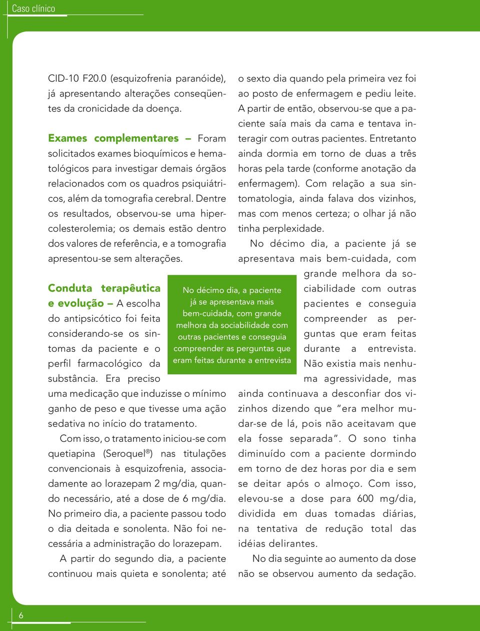 Dentre os resultados, observou-se uma hipercolesterolemia; os demais estão dentro dos valores de referência, e a tomografia apresentou-se sem alterações.