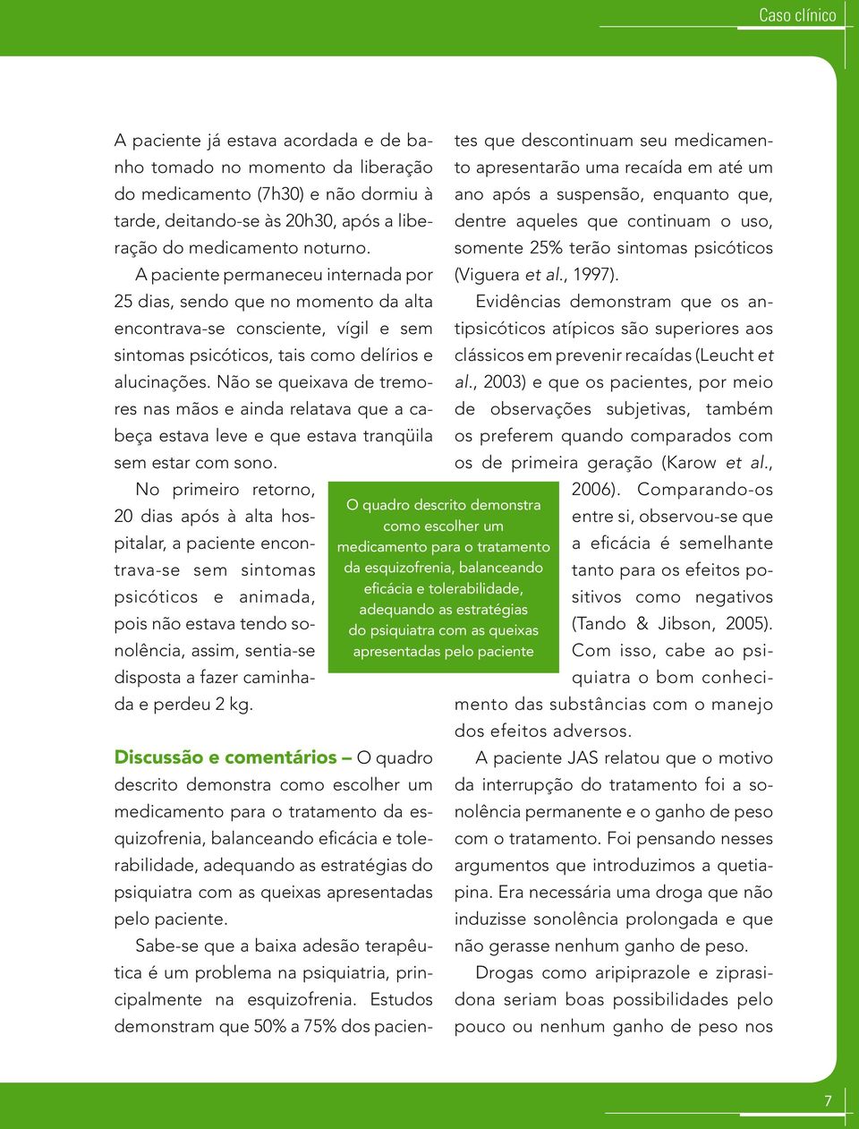 Não se queixava de tremores nas mãos e ainda relatava que a cabeça estava leve e que estava tranqüila sem estar com sono.