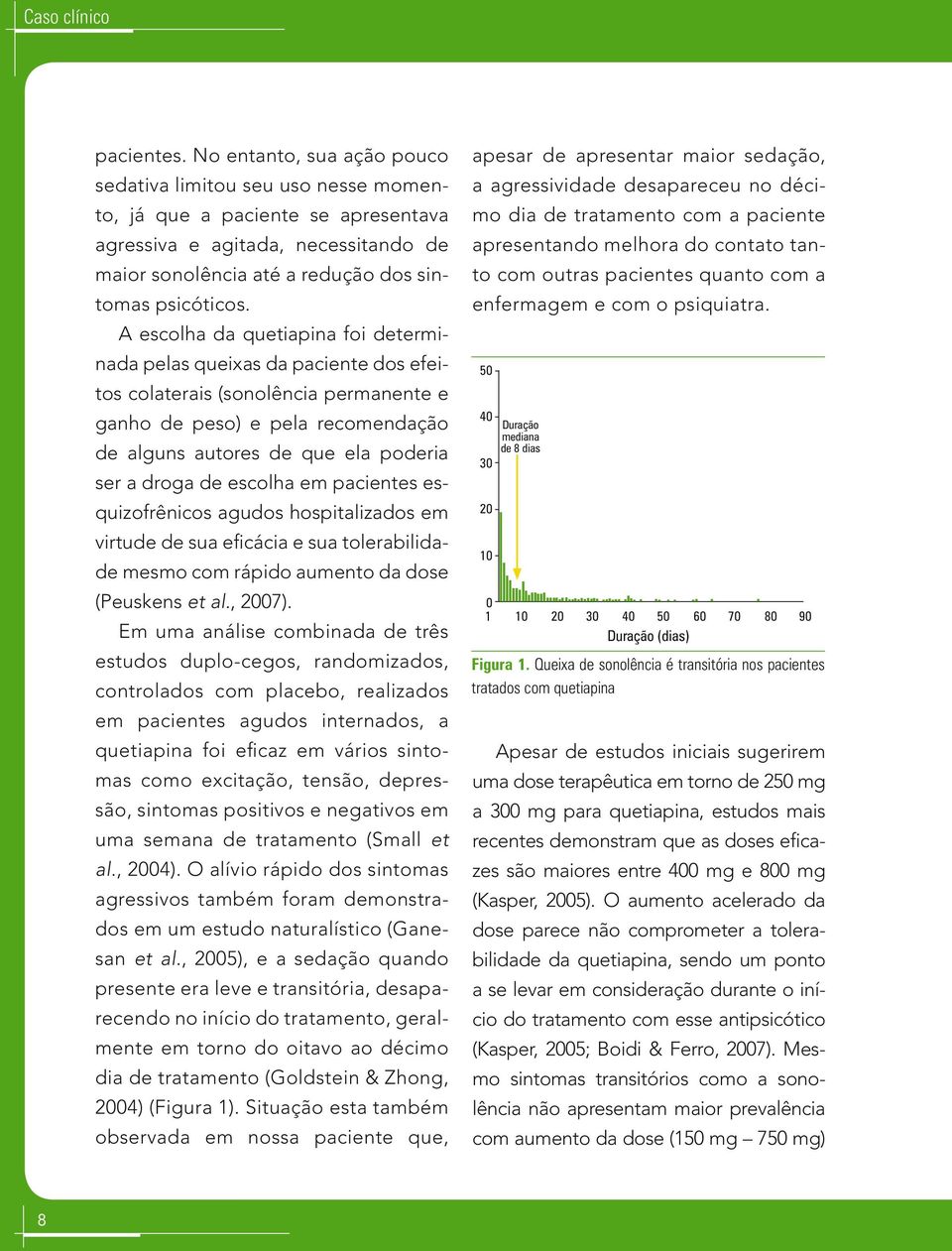 A escolha da quetiapina foi determinada pelas queixas da paciente dos efeitos colaterais (sonolência permanente e ganho de peso) e pela recomendação de alguns autores de que ela poderia ser a droga