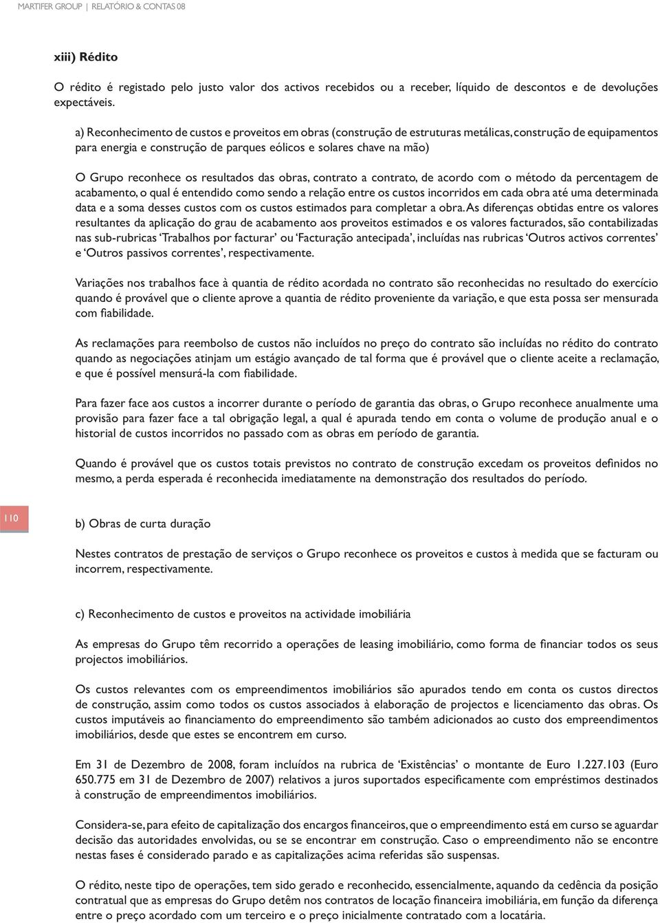 os resultados das obras, contrato a contrato, de acordo com o método da percentagem de acabamento, o qual é entendido como sendo a relação entre os custos incorridos em cada obra até uma determinada