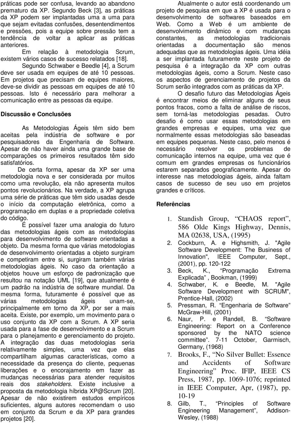 práticas anteriores. Em relação à metodologia Scrum, existem vários casos de sucesso relatados [18]. Segundo Schwaber e Beedle [4], a Scrum deve ser usada em equipes de até 10 pessoas.