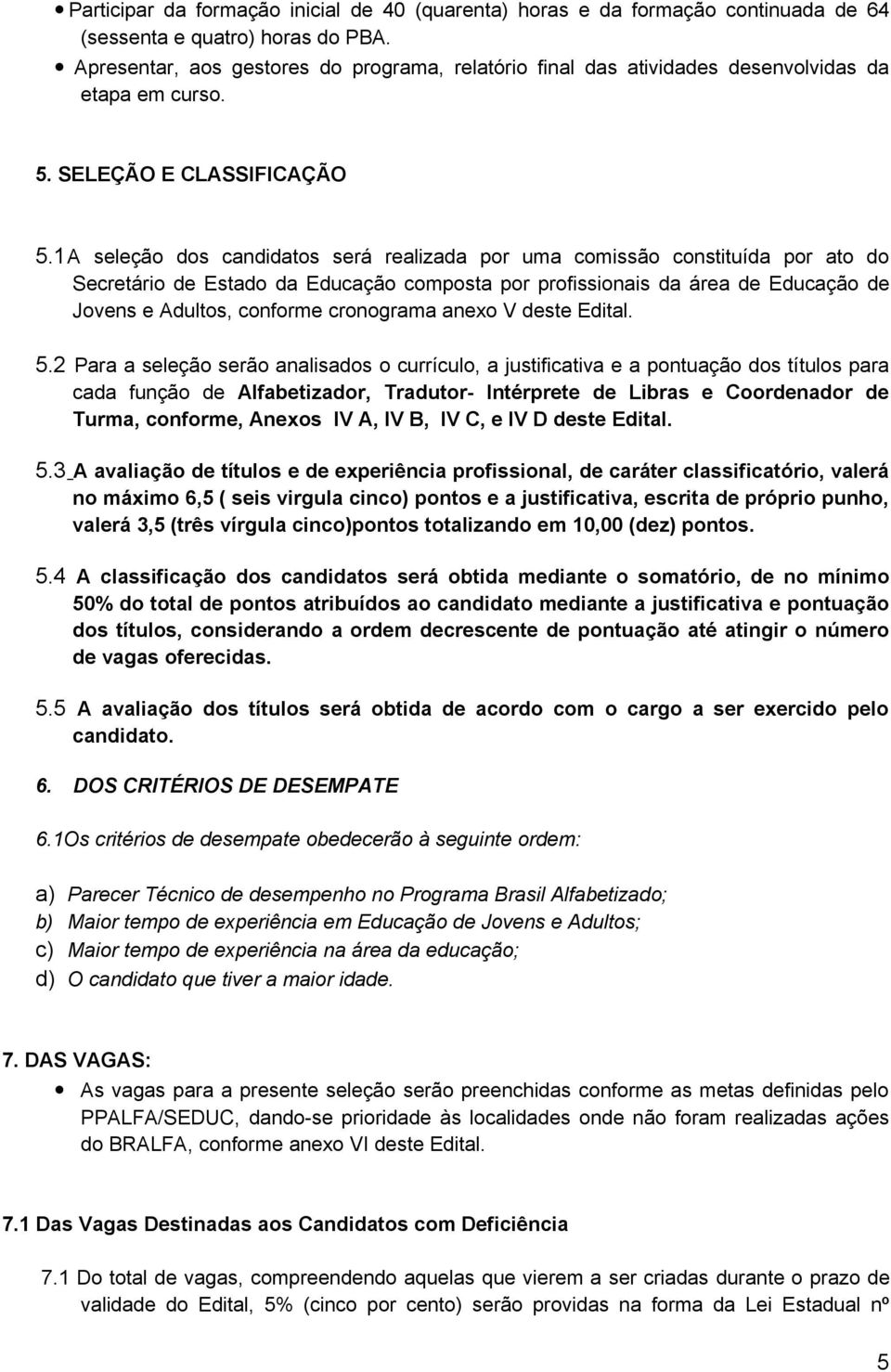 1A seleção dos candidatos será realizada por uma comissão constituída por ato do Secretário de Estado da Educação composta por profissionais da área de Educação de Jovens e Adultos, conforme