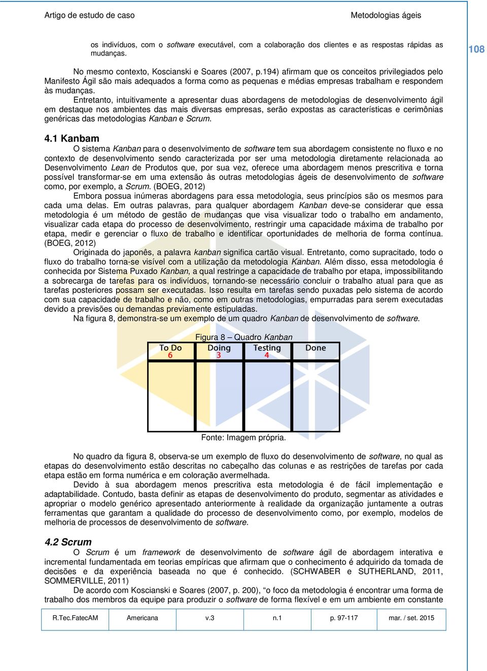 Entretanto, intuitivamente a apresentar duas abordagens de metodologias de desenvolvimento ágil em destaque nos ambientes das mais diversas empresas, serão expostas as características e cerimônias