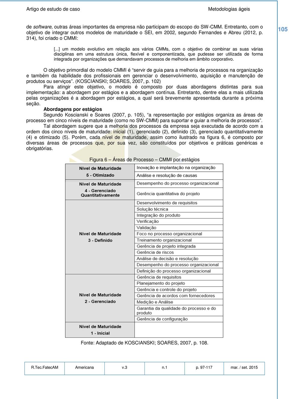 ..] um modelo evolutivo em relação aos vários CMMs, com o objetivo de combinar as suas várias disciplinas em uma estrutura única, flexível e componentizada, que pudesse ser utilizada de forma