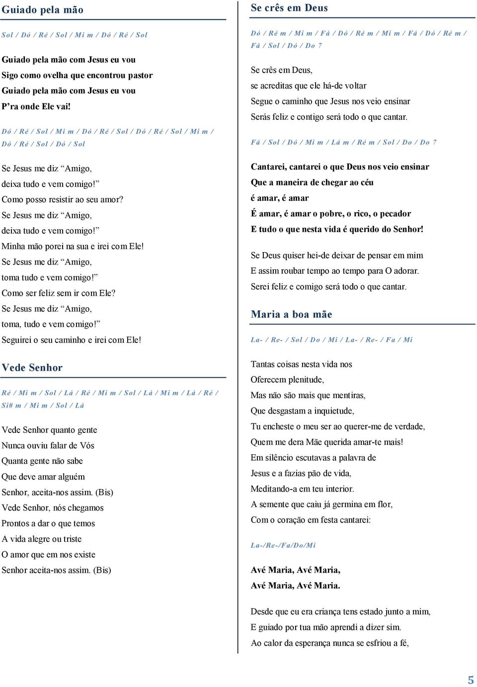 Se Jesus me diz Amigo, deixa tudo e vem comigo! Minha mão porei na sua e irei com Ele! Se Jesus me diz Amigo, toma tudo e vem comigo! Como ser feliz sem ir com Ele?