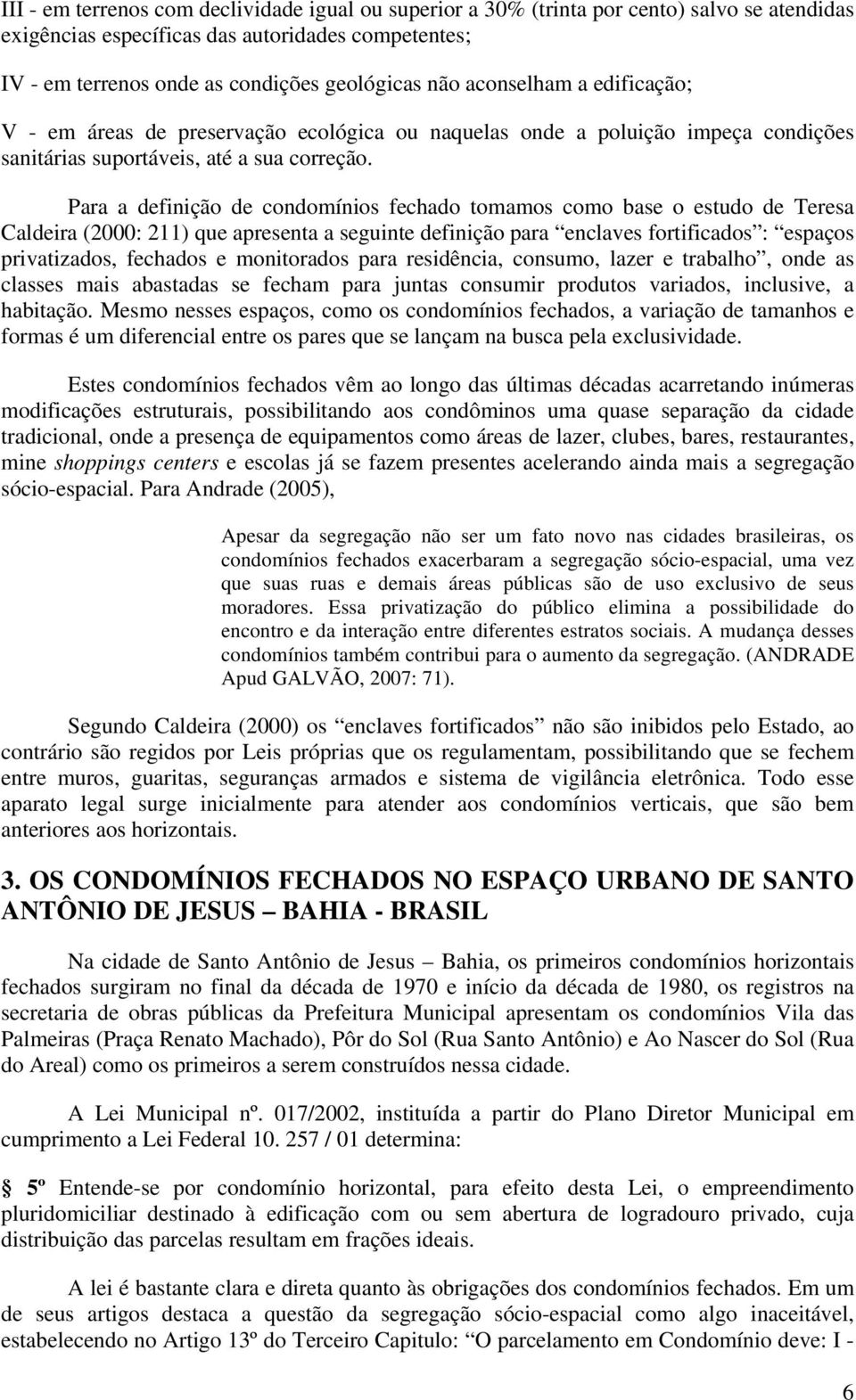 Para a definição de condomínios fechado tomamos como base o estudo de Teresa Caldeira (2000: 211) que apresenta a seguinte definição para enclaves fortificados : espaços privatizados, fechados e