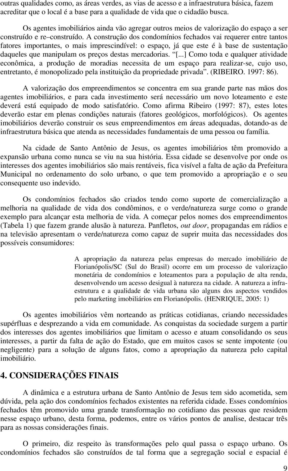 A construção dos condomínios fechados vai requerer entre tantos fatores importantes, o mais imprescindível: o espaço, já que este é à base de sustentação daqueles que manipulam os preços destas