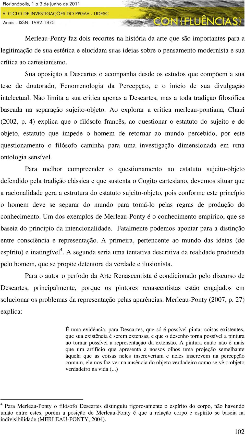 Não limita a sua critica apenas a Descartes, mas a toda tradição filosófica baseada na separação sujeito-objeto. Ao explorar a critica merleau-pontiana, Chaui (2002, p.