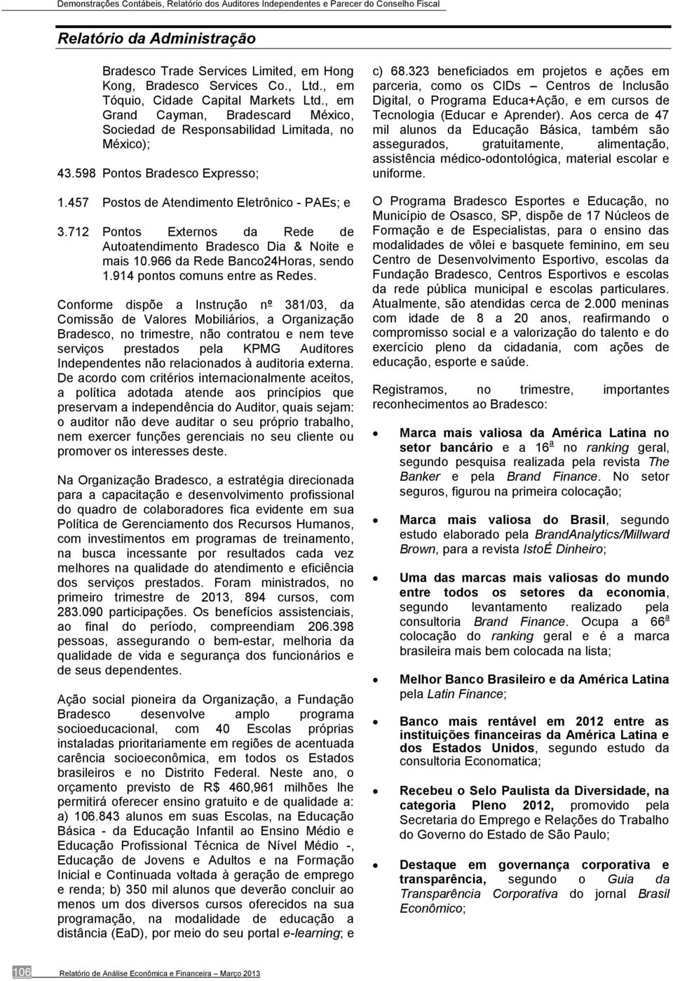 712 Pontos Externos da Rede de Autoatendimento Bradesco Dia & Noite e mais 10.966 da Rede Banco24Horas, sendo 1.914 pontos comuns entre as Redes.