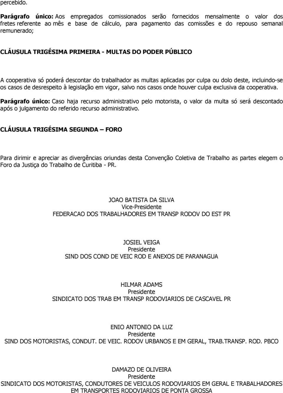 CLÁUSULA TRIGÉSIMA PRIMEIRA - MULTAS DO PODER PÚBLICO A cooperativa só poderá descontar do trabalhador as multas aplicadas por culpa ou dolo deste, incluindo-se os casos de desrespeito à legislação