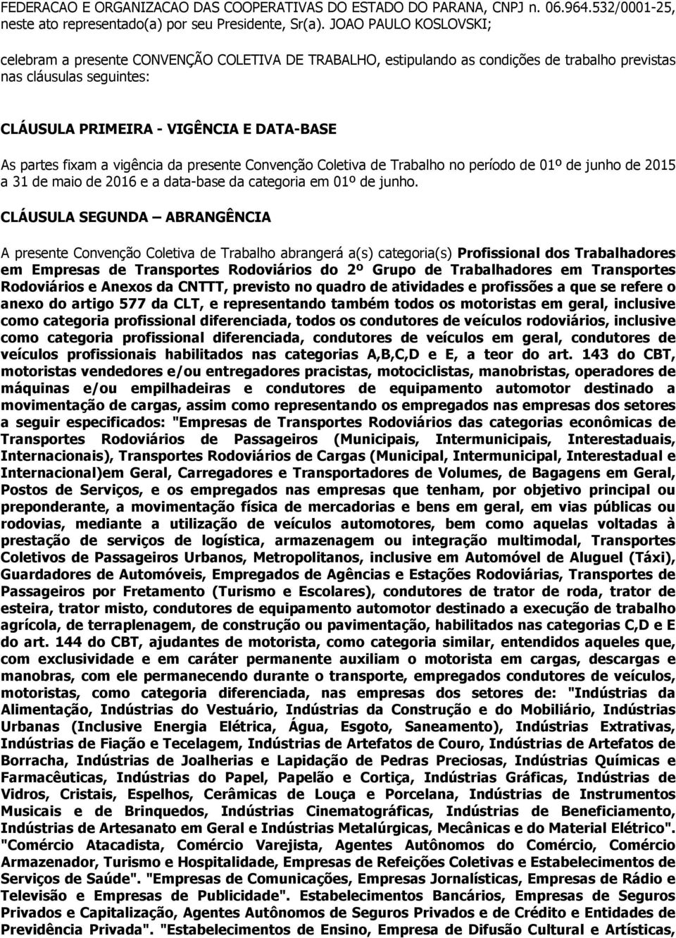 fixam a vigência da presente Convenção Coletiva de Trabalho no período de 01º de junho de 2015 a 31 de maio de 2016 e a data-base da categoria em 01º de junho.