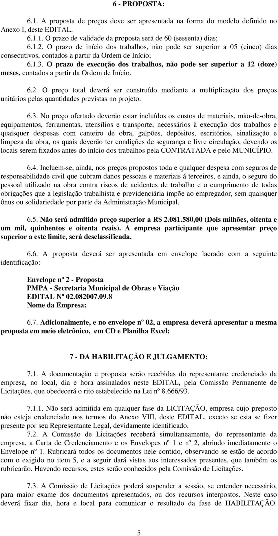 O prazo de execução dos trabalhos, não pode ser superior a 12 (doze) meses, contados a partir da Ordem de Início. 6.2. O preço total deverá ser construído mediante a multiplicação dos preços unitários pelas quantidades previstas no projeto.