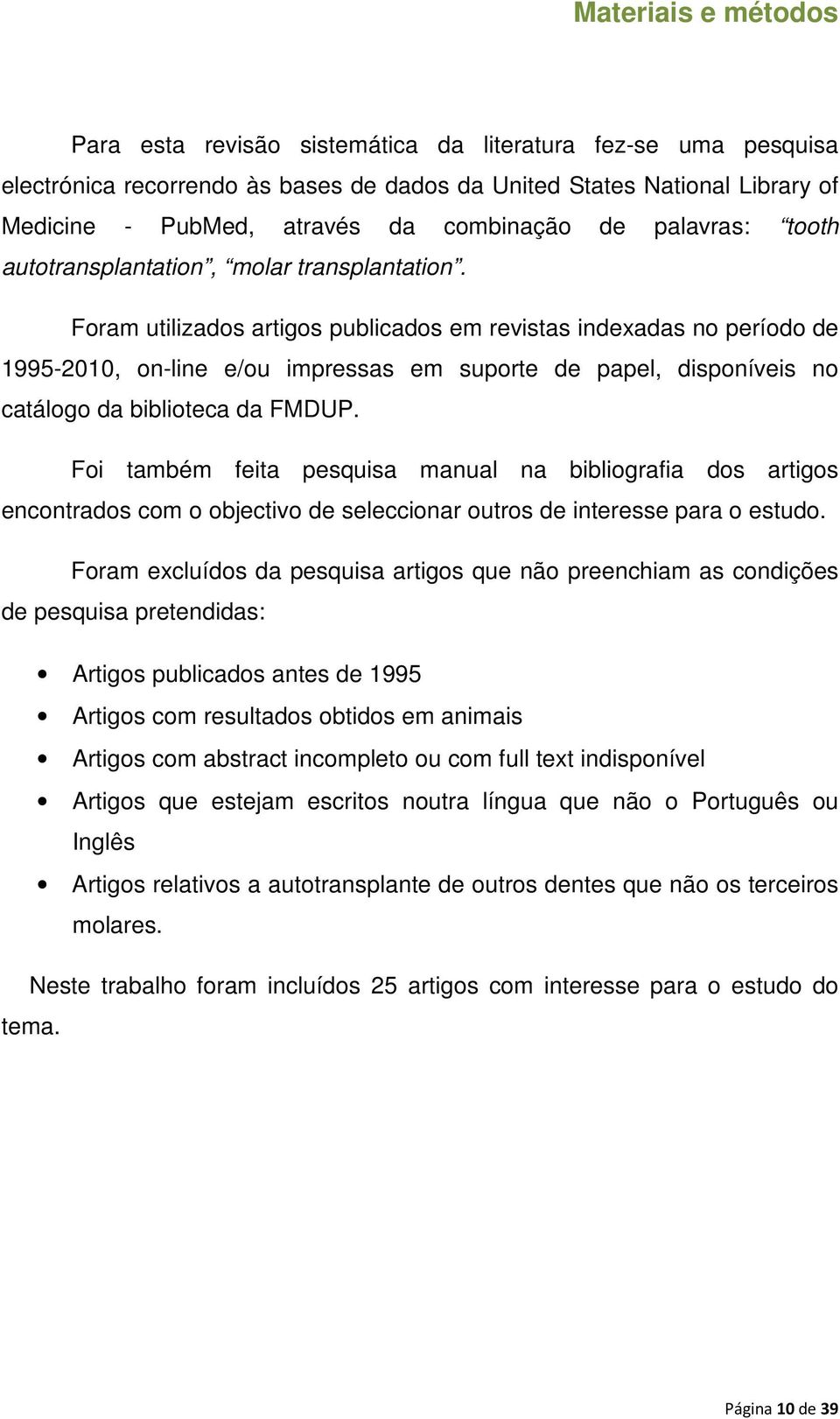 Foram utilizados artigos publicados em revistas indexadas no período de 1995-2010, on-line e/ou impressas em suporte de papel, disponíveis no catálogo da biblioteca da FMDUP.