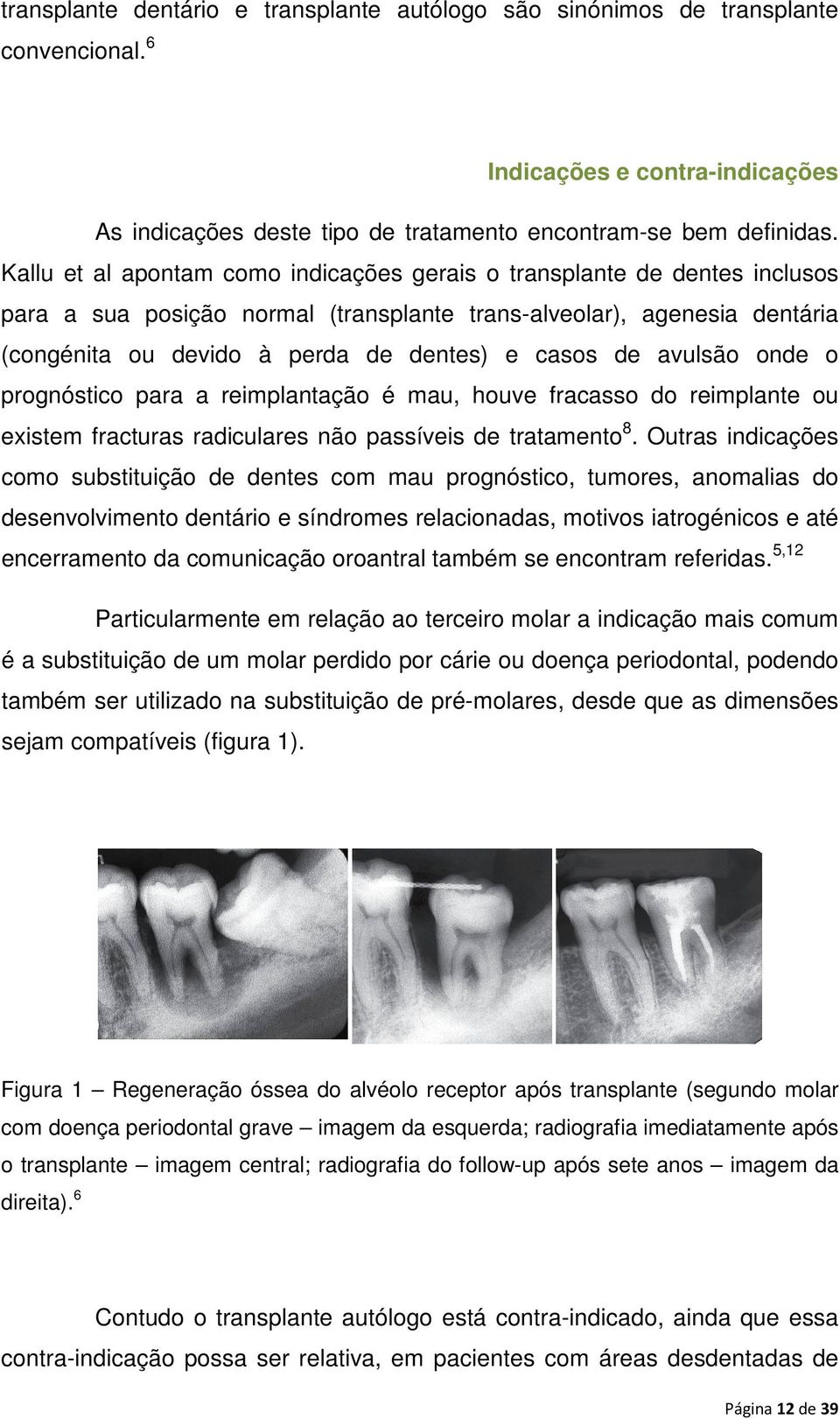 de avulsão onde o prognóstico para a reimplantação é mau, houve fracasso do reimplante ou existem fracturas radiculares não passíveis de tratamento 8.