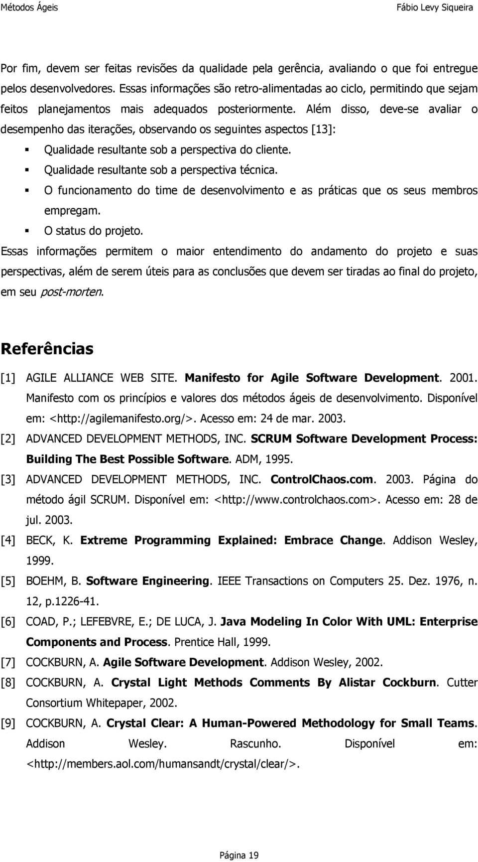 Além disso, deve-se avaliar o desempenho das iterações, observando os seguintes aspectos [13]: Qualidade resultante sob a perspectiva do cliente. Qualidade resultante sob a perspectiva técnica.