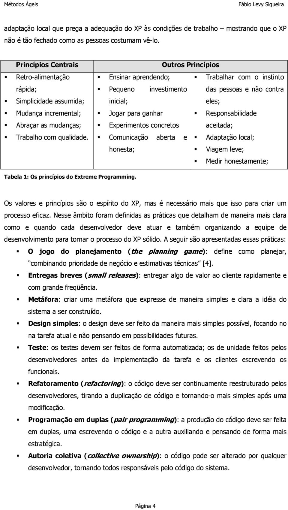 Outros Princípios Ensinar aprendendo; Trabalhar com o instinto Pequeno investimento das pessoas e não contra inicial; eles; Jogar para ganhar Responsabilidade Experimentos concretos aceitada;