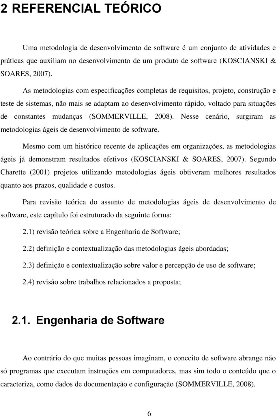 (SOMMERVILLE, 2008). Nesse cenário, surgiram as metodologias ágeis de desenvolvimento de software.